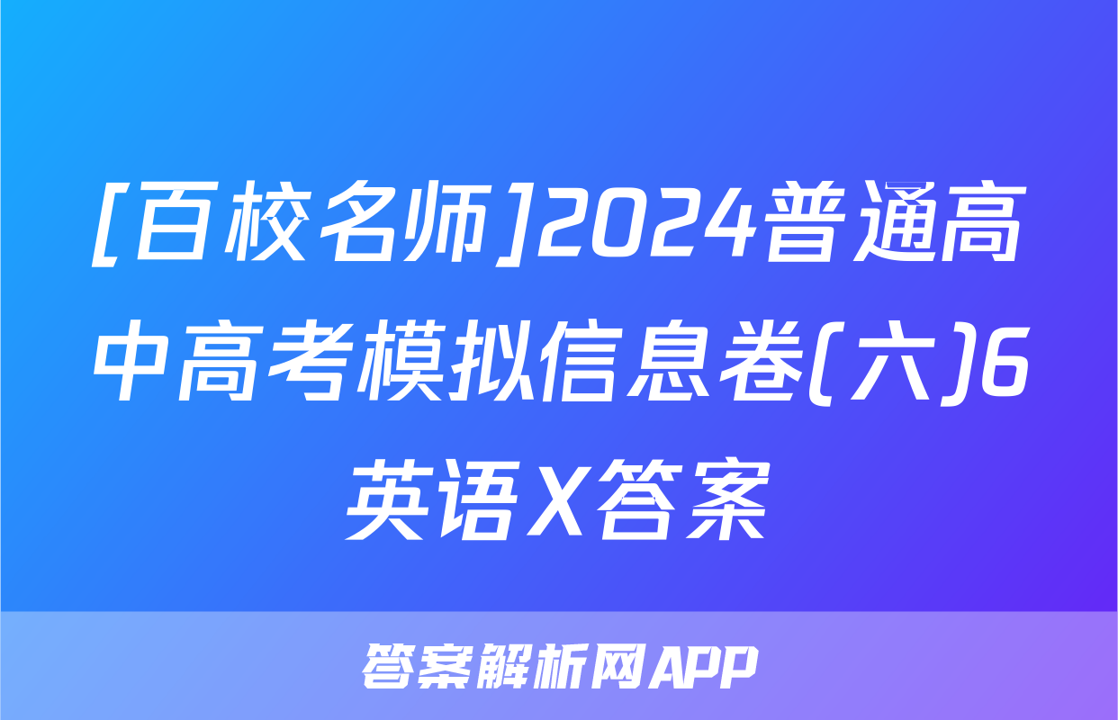 [百校名师]2024普通高中高考模拟信息卷(六)6英语X答案