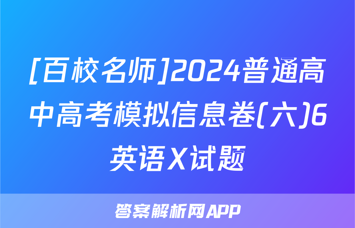 [百校名师]2024普通高中高考模拟信息卷(六)6英语X试题