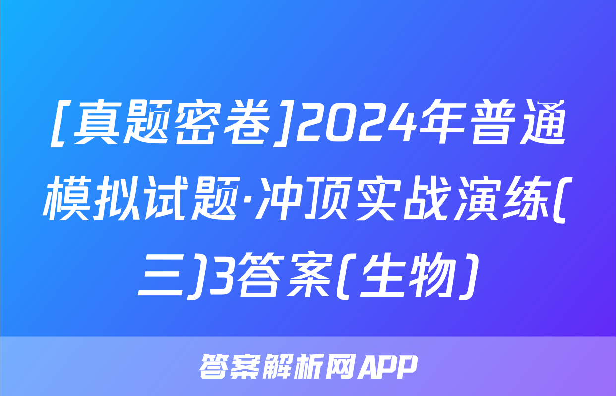 [真题密卷]2024年普通模拟试题·冲顶实战演练(三)3答案(生物)