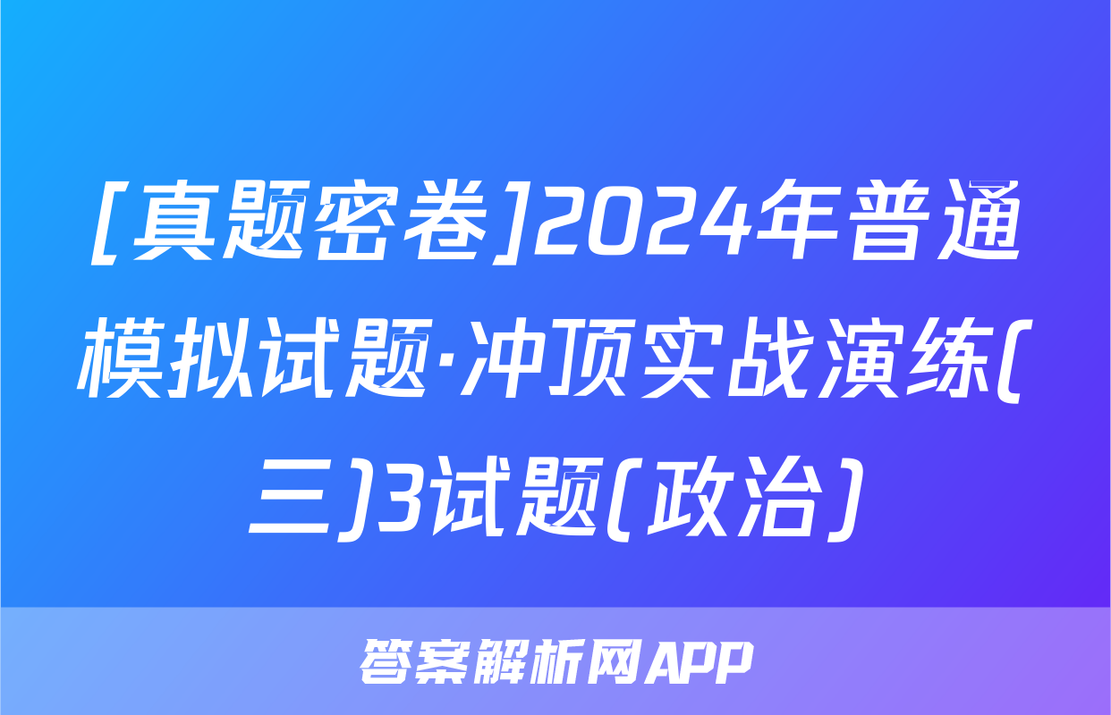 [真题密卷]2024年普通模拟试题·冲顶实战演练(三)3试题(政治)