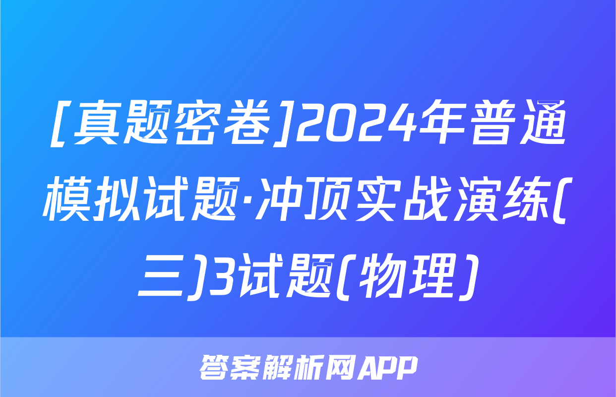 [真题密卷]2024年普通模拟试题·冲顶实战演练(三)3试题(物理)