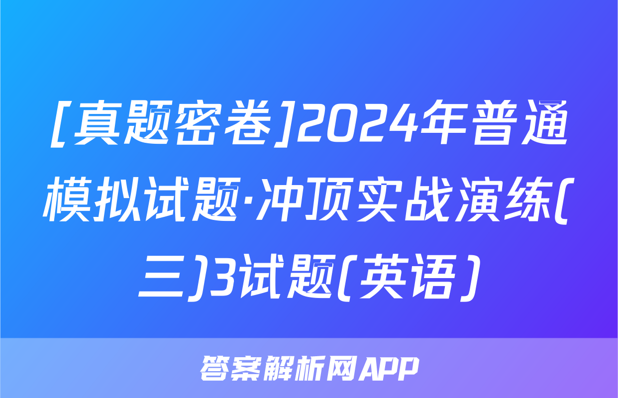 [真题密卷]2024年普通模拟试题·冲顶实战演练(三)3试题(英语)