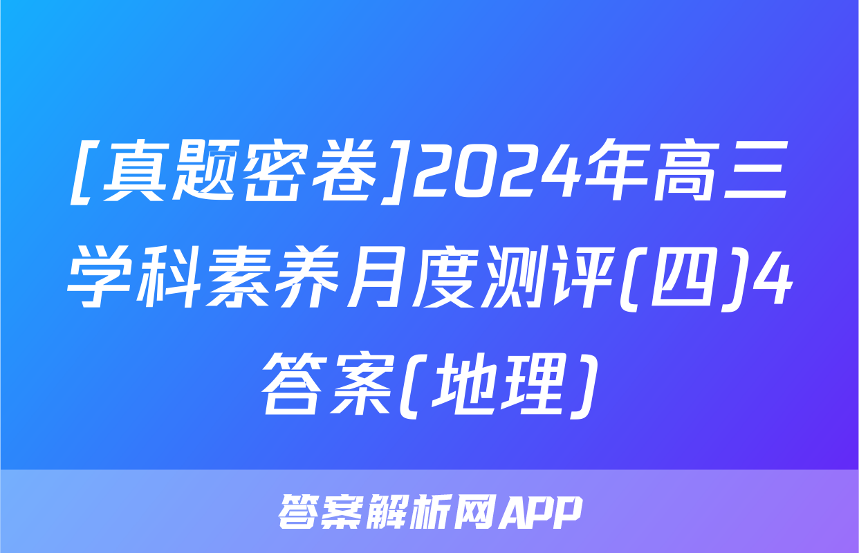 [真题密卷]2024年高三学科素养月度测评(四)4答案(地理)