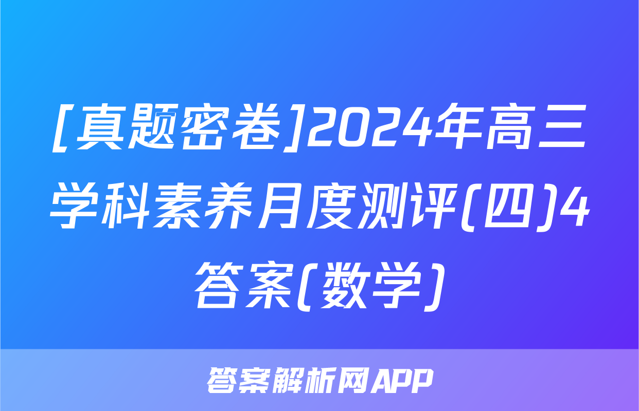 [真题密卷]2024年高三学科素养月度测评(四)4答案(数学)