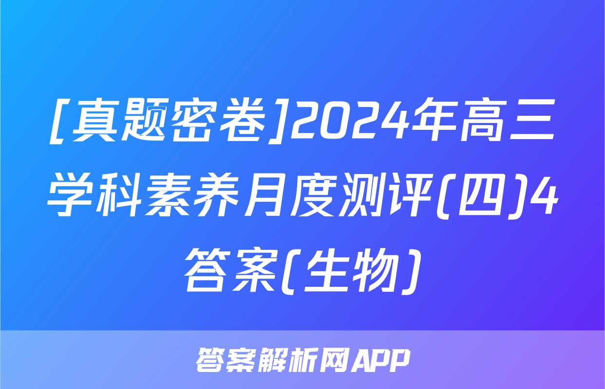 [真题密卷]2024年高三学科素养月度测评(四)4答案(生物)