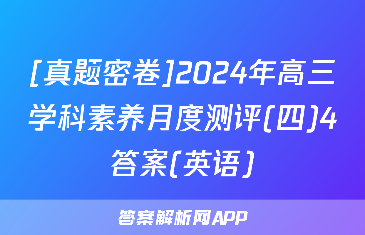 [真题密卷]2024年高三学科素养月度测评(四)4答案(英语)