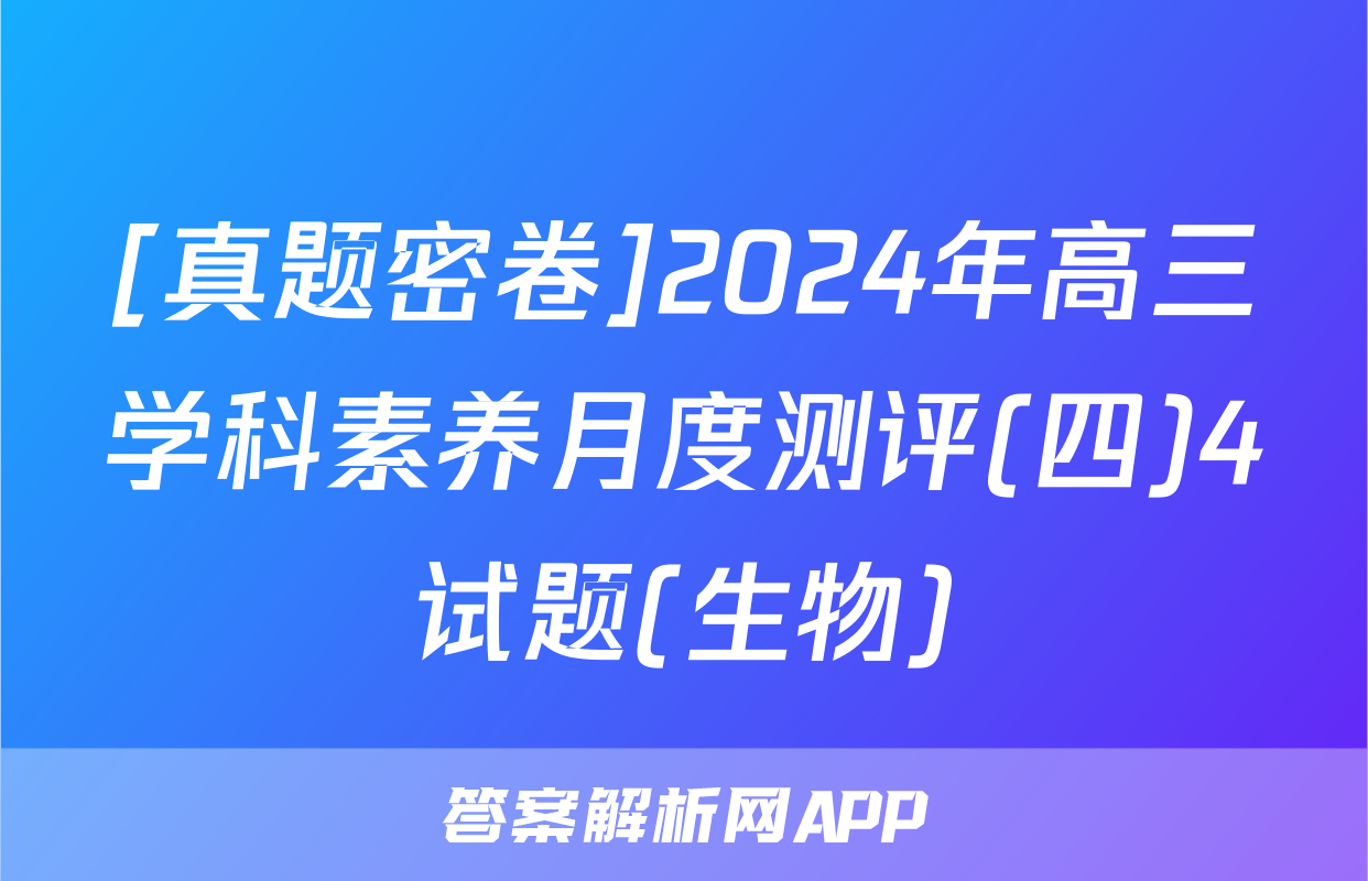 [真题密卷]2024年高三学科素养月度测评(四)4试题(生物)