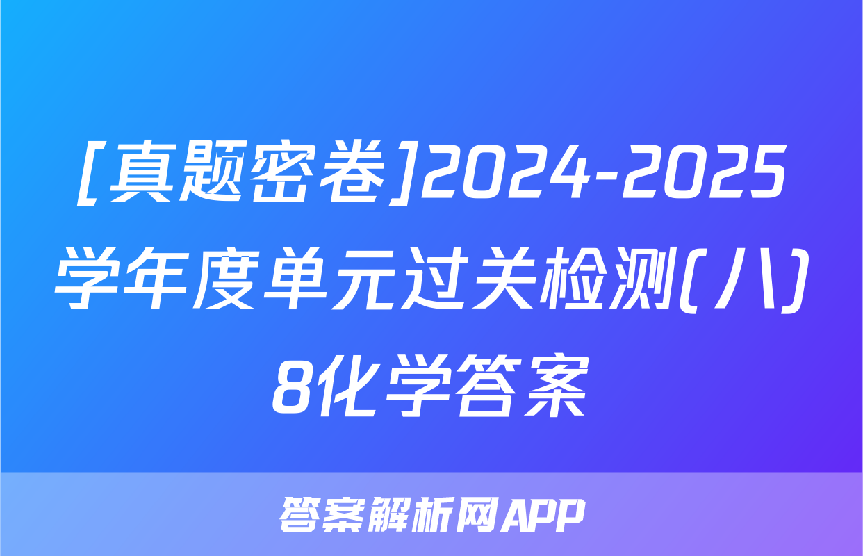 [真题密卷]2024-2025学年度单元过关检测(八)8化学答案