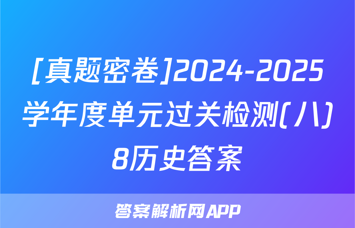 [真题密卷]2024-2025学年度单元过关检测(八)8历史答案