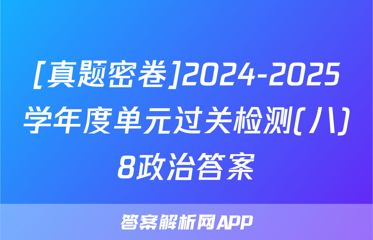 [真题密卷]2024-2025学年度单元过关检测(八)8政治答案