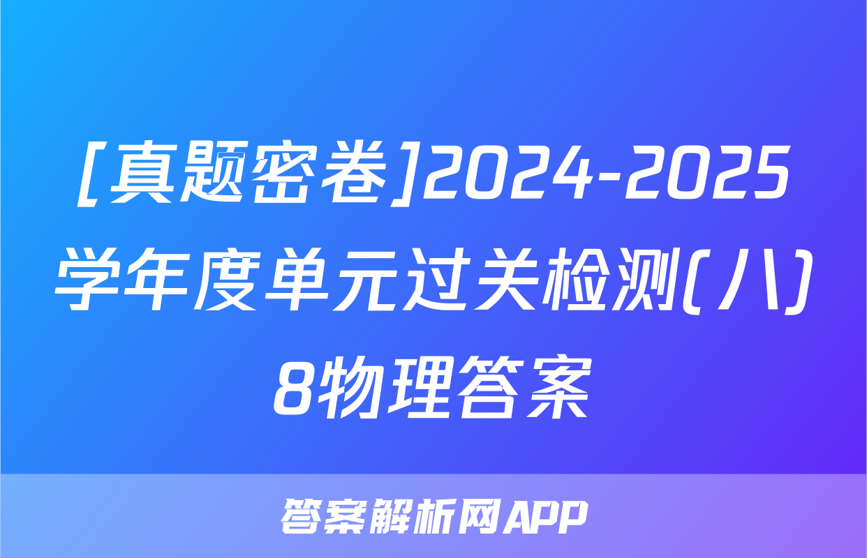 [真题密卷]2024-2025学年度单元过关检测(八)8物理答案