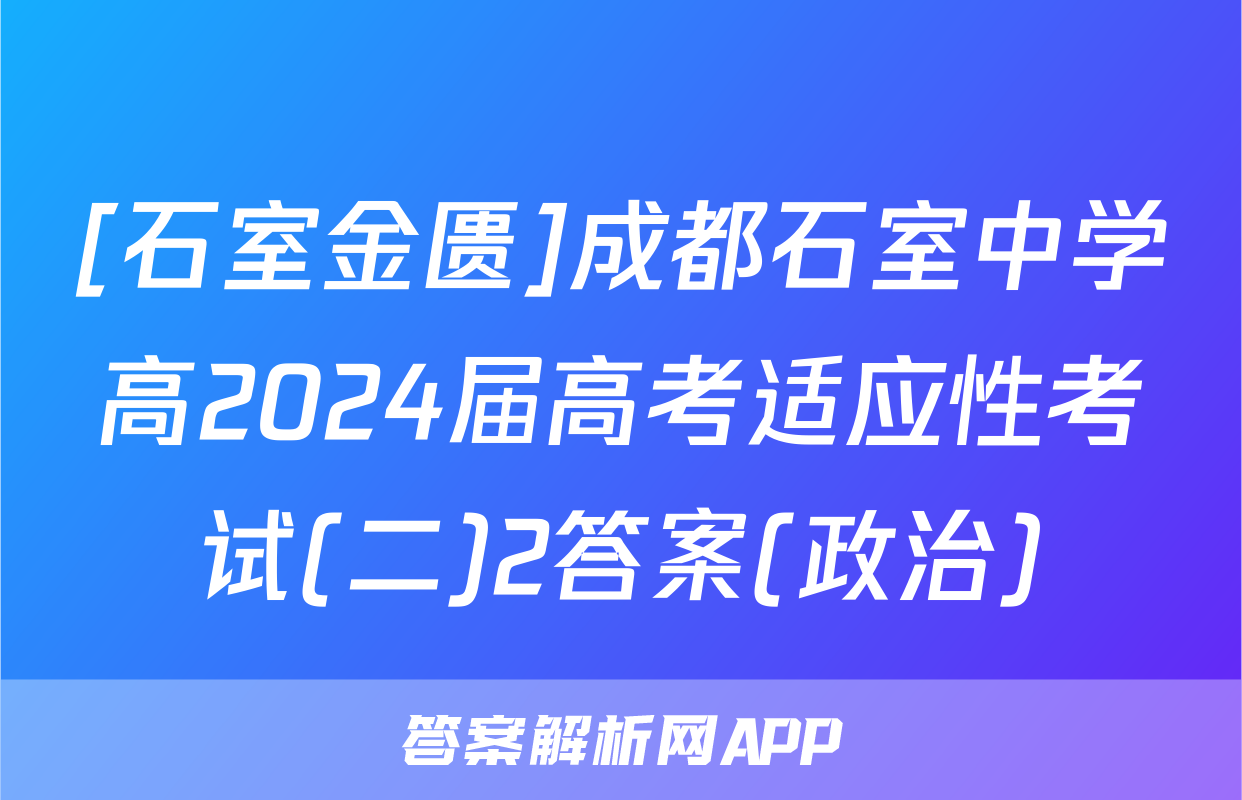 [石室金匮]成都石室中学高2024届高考适应性考试(二)2答案(政治)