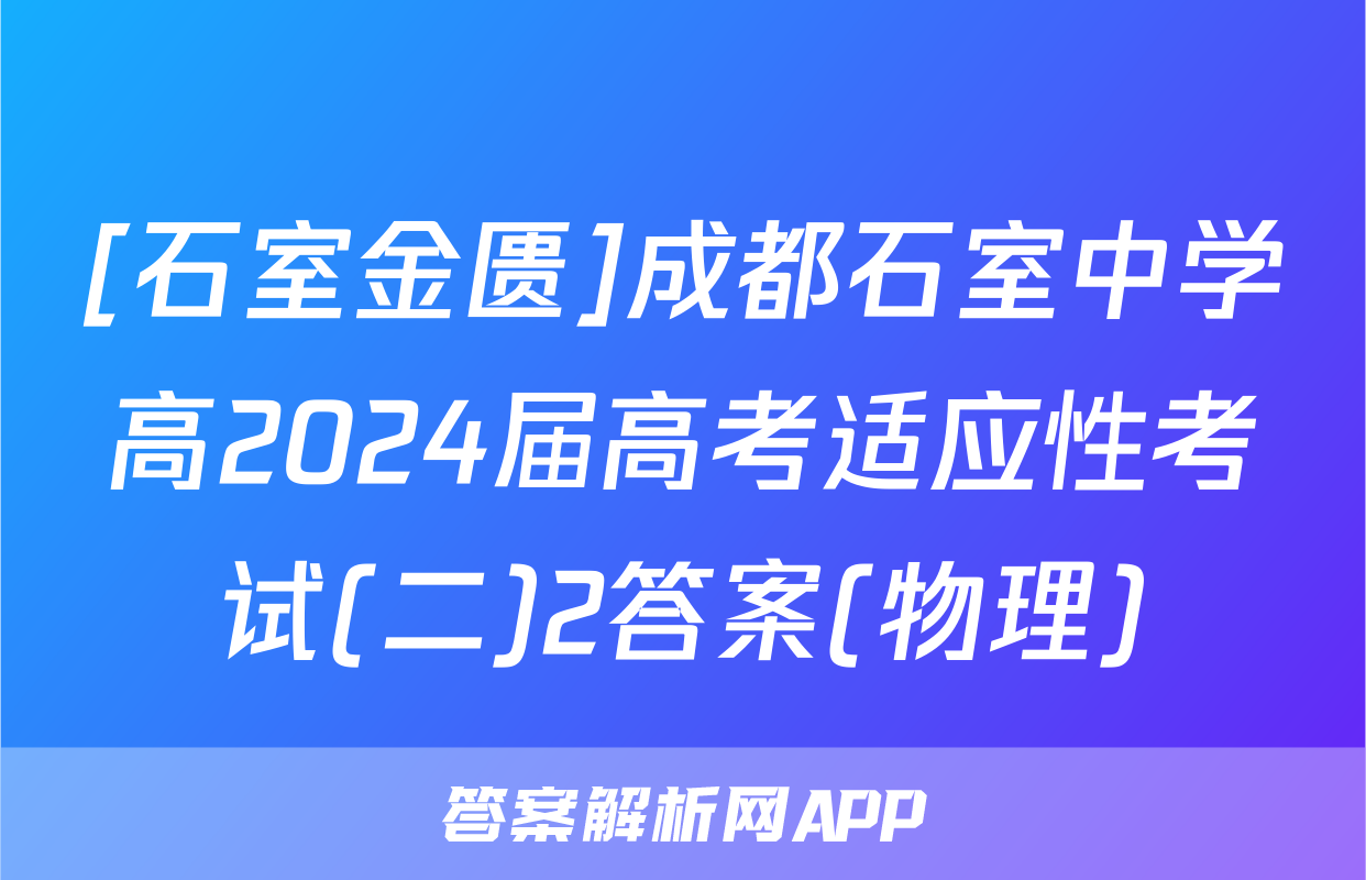 [石室金匮]成都石室中学高2024届高考适应性考试(二)2答案(物理)