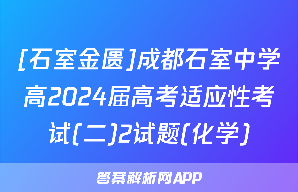 [石室金匮]成都石室中学高2024届高考适应性考试(二)2试题(化学)