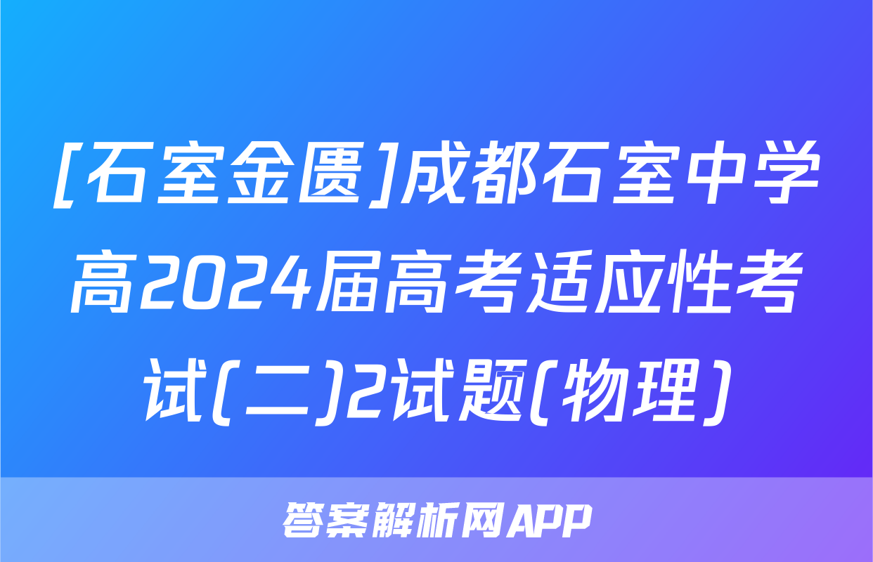 [石室金匮]成都石室中学高2024届高考适应性考试(二)2试题(物理)