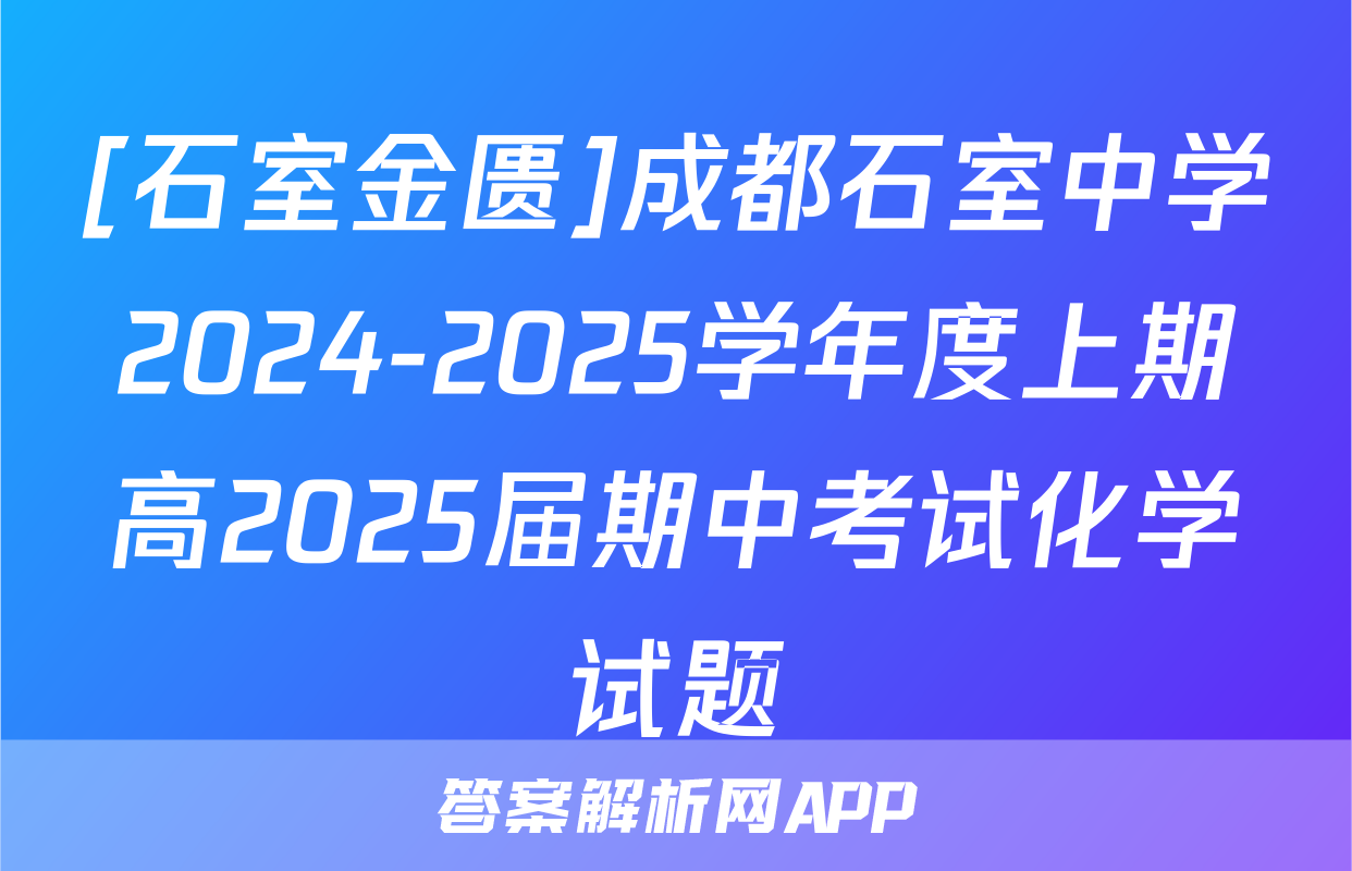 [石室金匮]成都石室中学2024-2025学年度上期高2025届期中考试化学试题