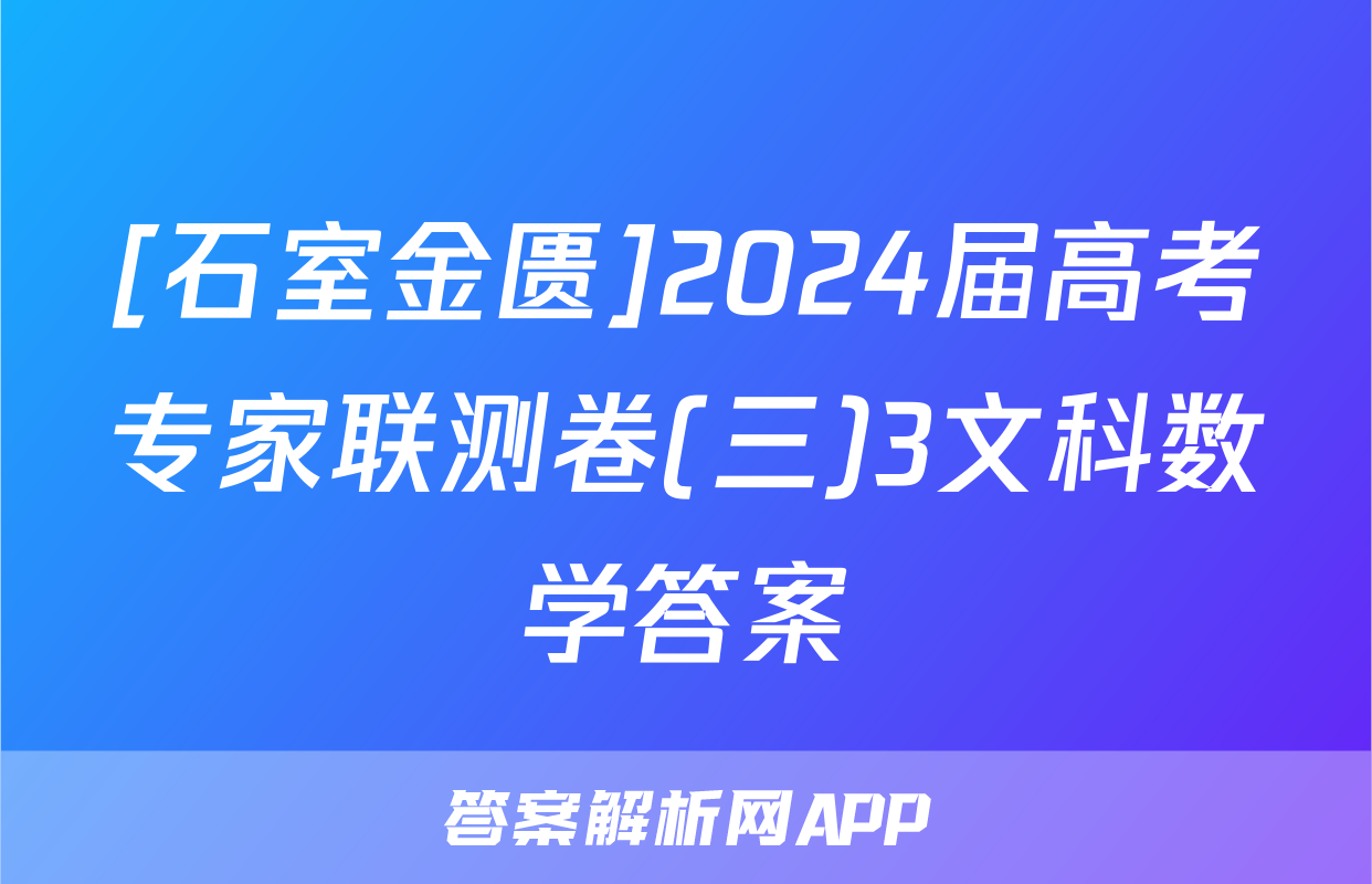 [石室金匮]2024届高考专家联测卷(三)3文科数学答案