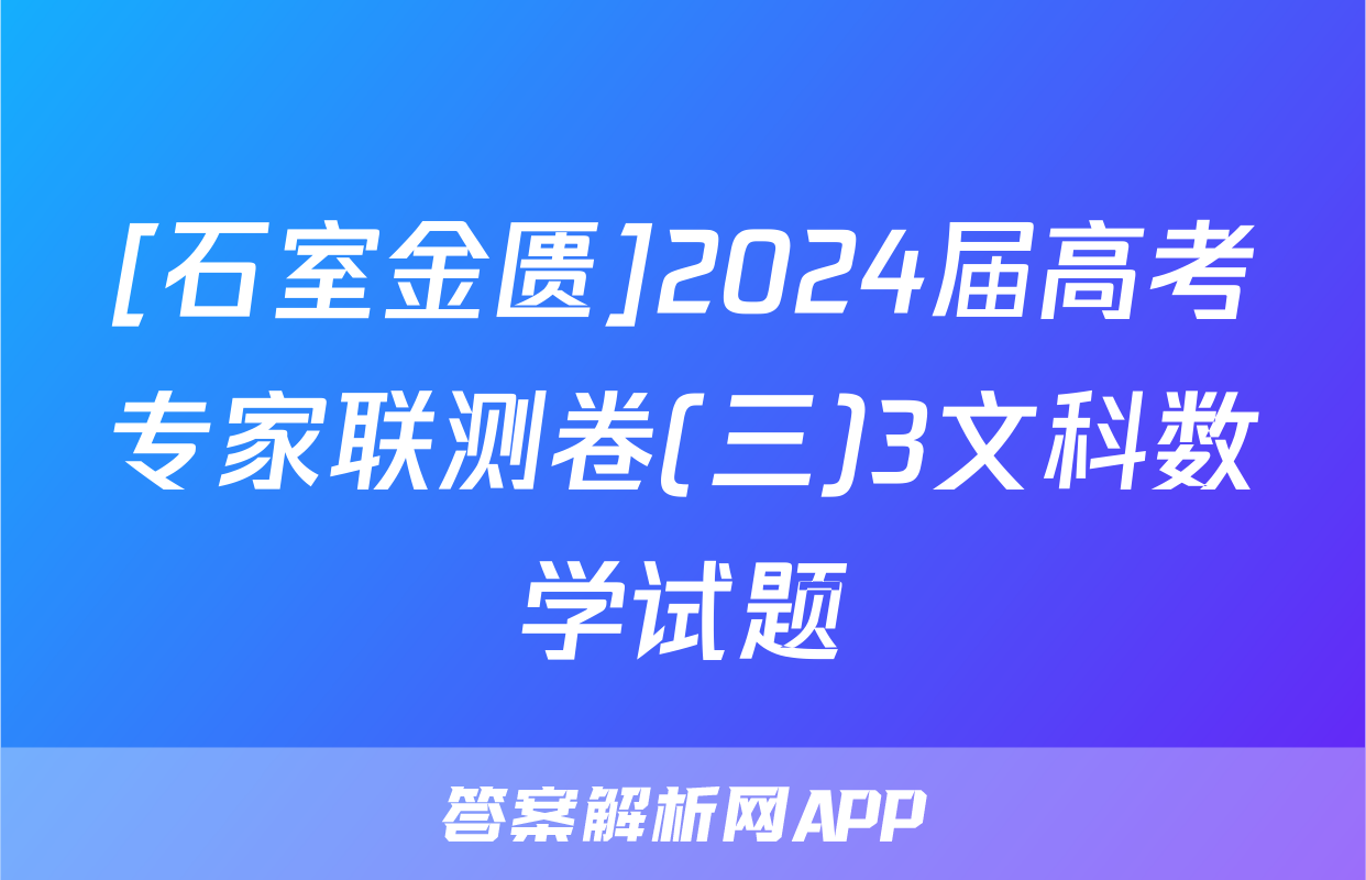 [石室金匮]2024届高考专家联测卷(三)3文科数学试题