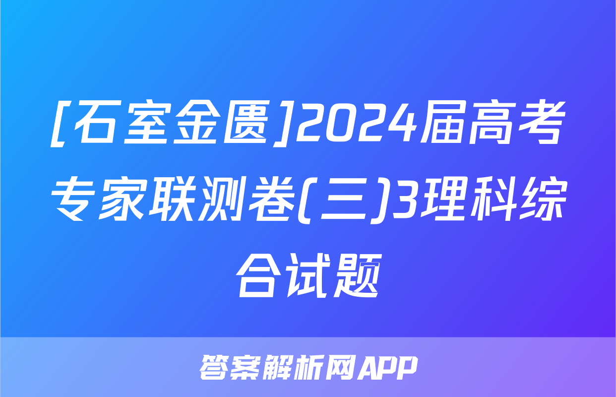 [石室金匮]2024届高考专家联测卷(三)3理科综合试题