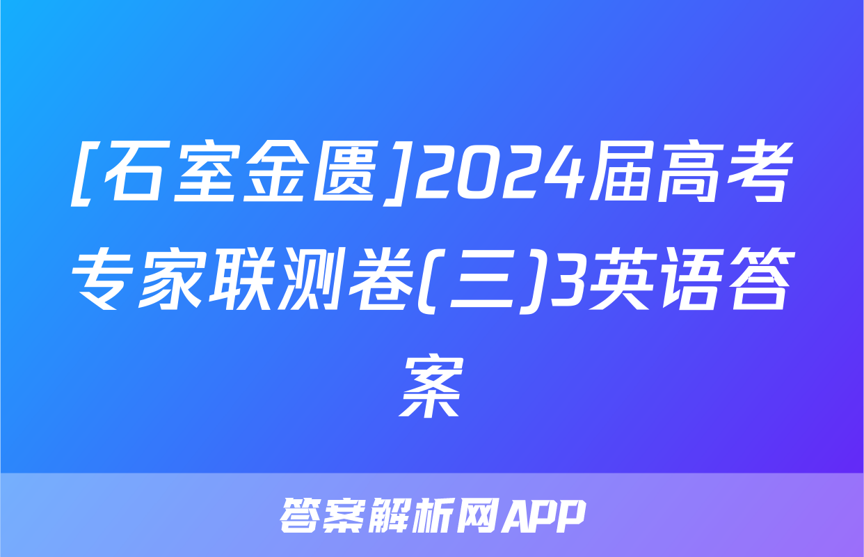 [石室金匮]2024届高考专家联测卷(三)3英语答案