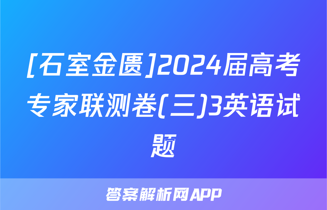 [石室金匮]2024届高考专家联测卷(三)3英语试题