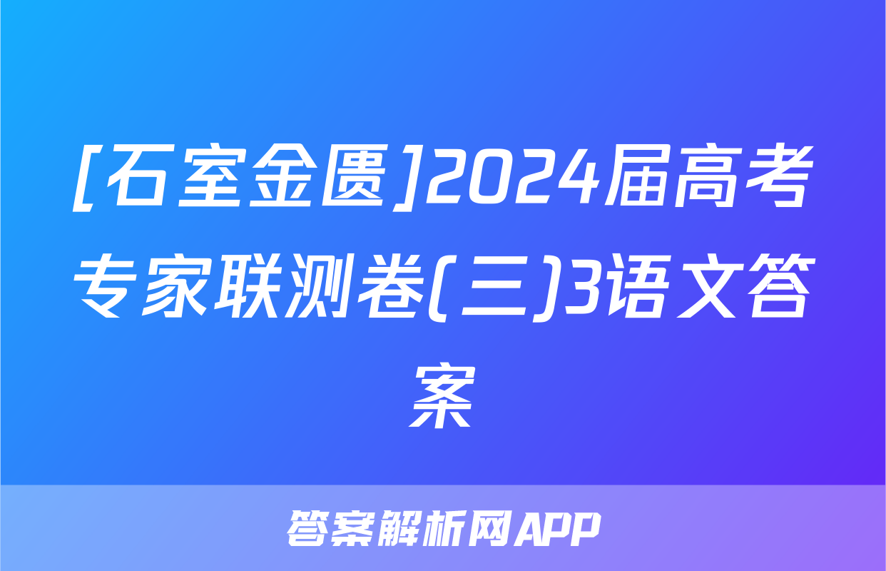 [石室金匮]2024届高考专家联测卷(三)3语文答案