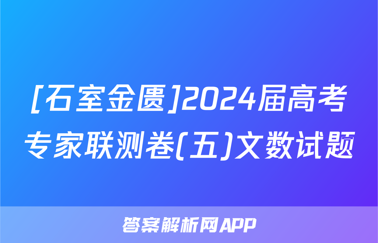 [石室金匮]2024届高考专家联测卷(五)文数试题