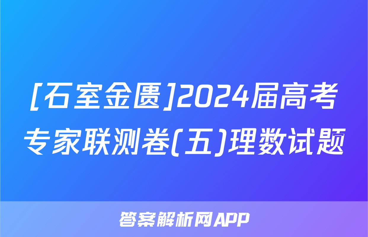 [石室金匮]2024届高考专家联测卷(五)理数试题