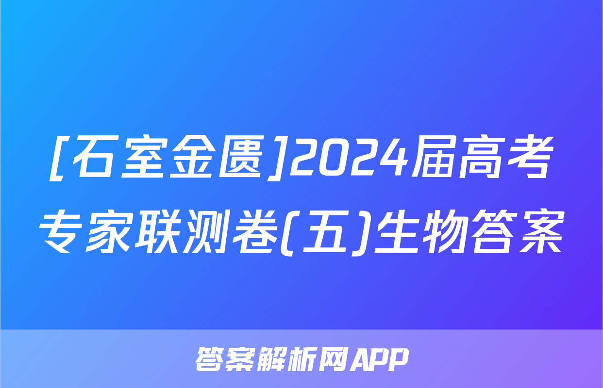 [石室金匮]2024届高考专家联测卷(五)生物答案