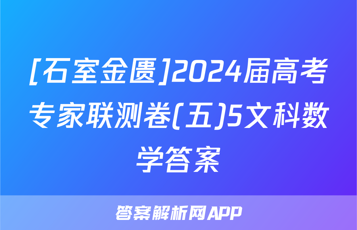 [石室金匮]2024届高考专家联测卷(五)5文科数学答案
