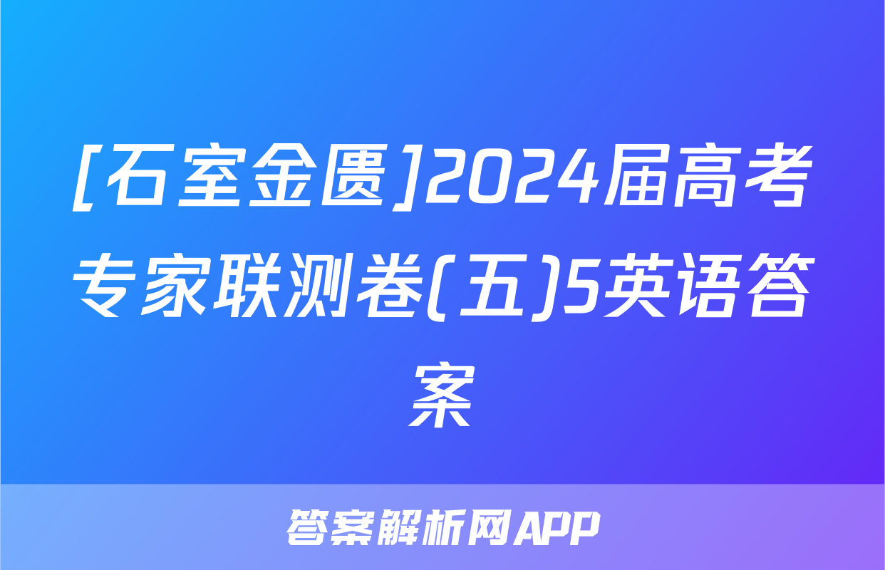 [石室金匮]2024届高考专家联测卷(五)5英语答案