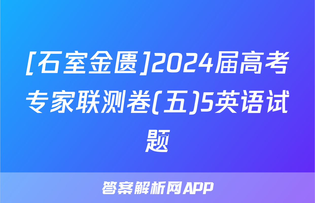 [石室金匮]2024届高考专家联测卷(五)5英语试题