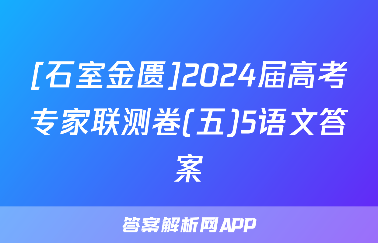 [石室金匮]2024届高考专家联测卷(五)5语文答案