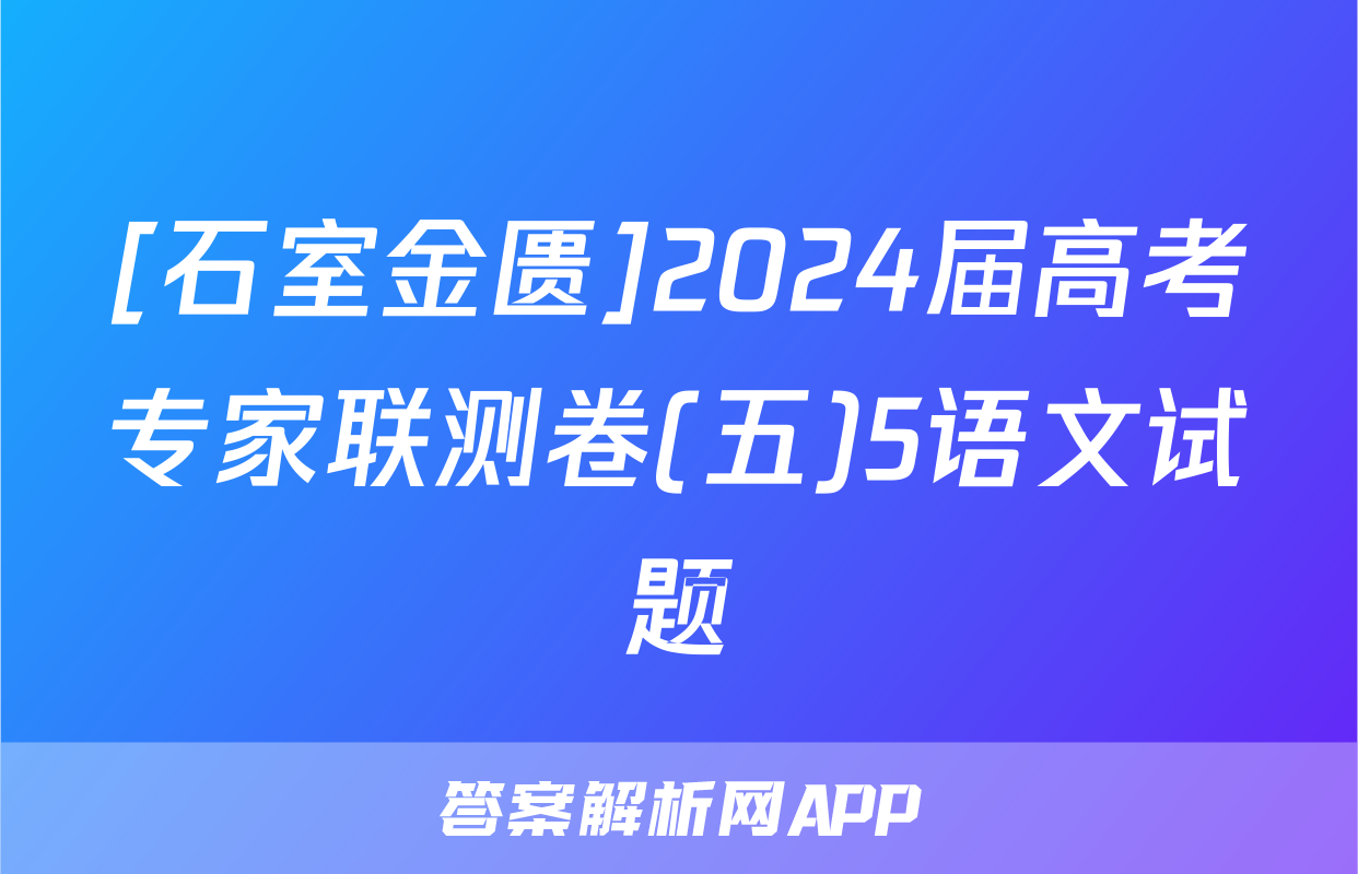 [石室金匮]2024届高考专家联测卷(五)5语文试题