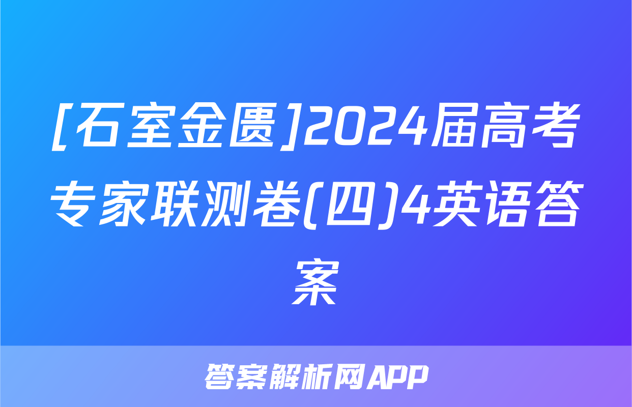 [石室金匮]2024届高考专家联测卷(四)4英语答案