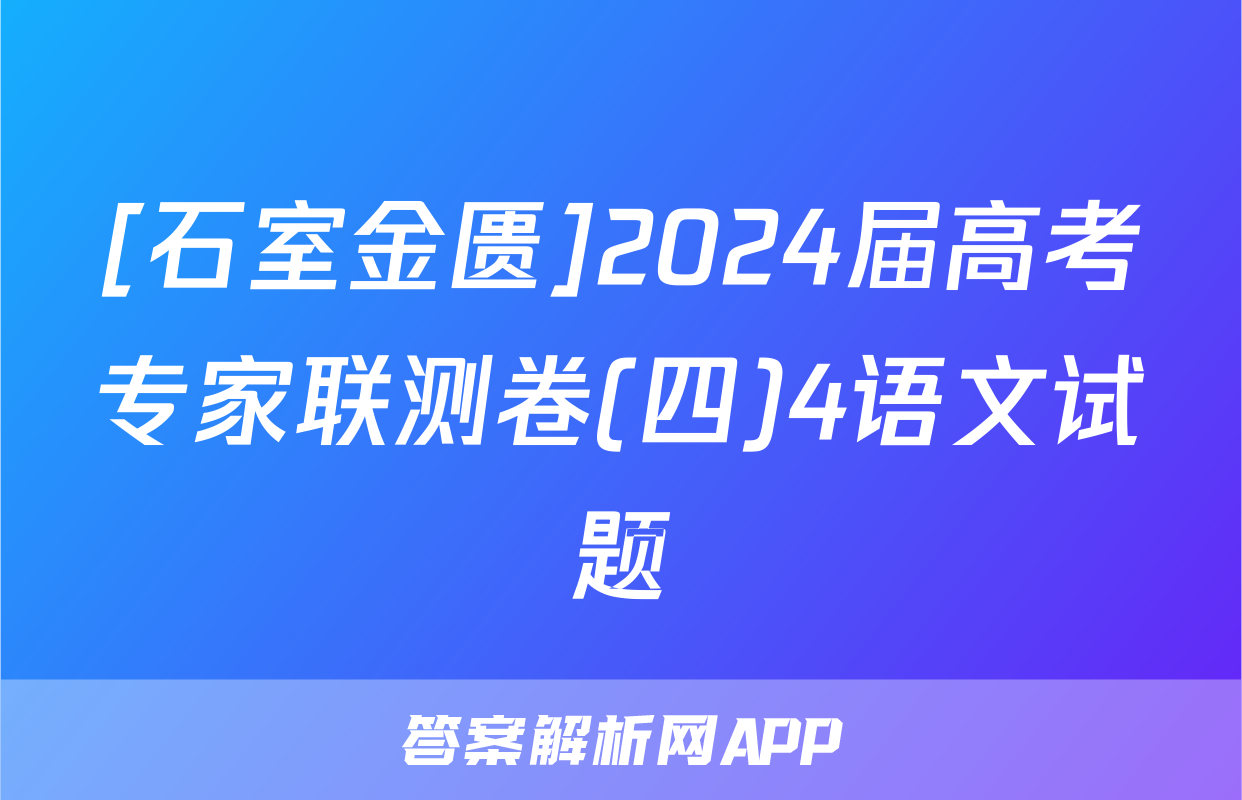 [石室金匮]2024届高考专家联测卷(四)4语文试题