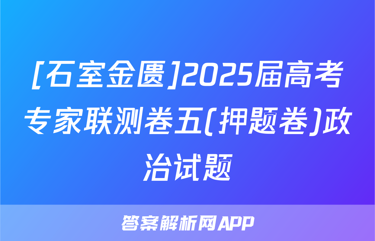[石室金匮]2025届高考专家联测卷五(押题卷)政治试题