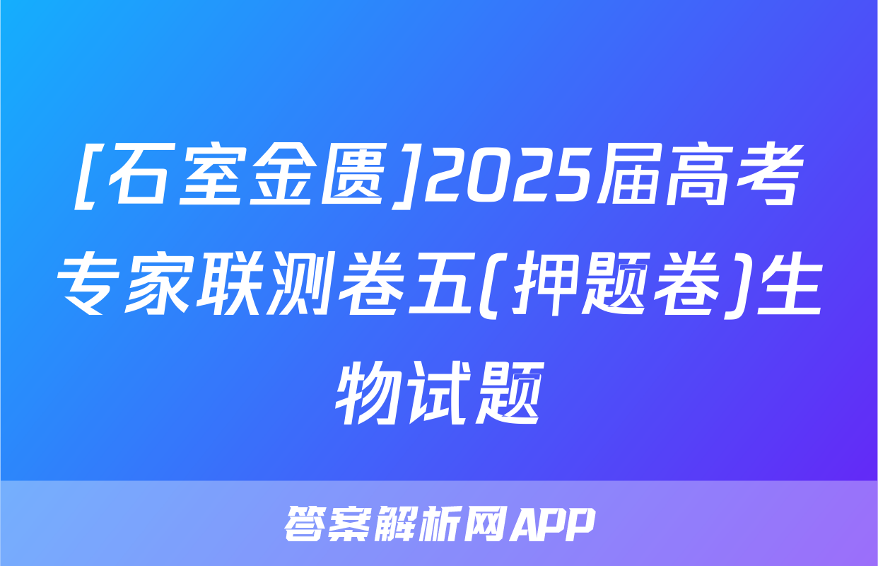 [石室金匮]2025届高考专家联测卷五(押题卷)生物试题