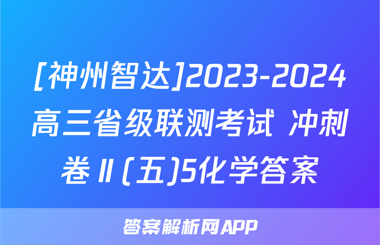 [神州智达]2023-2024高三省级联测考试 冲刺卷Ⅱ(五)5化学答案