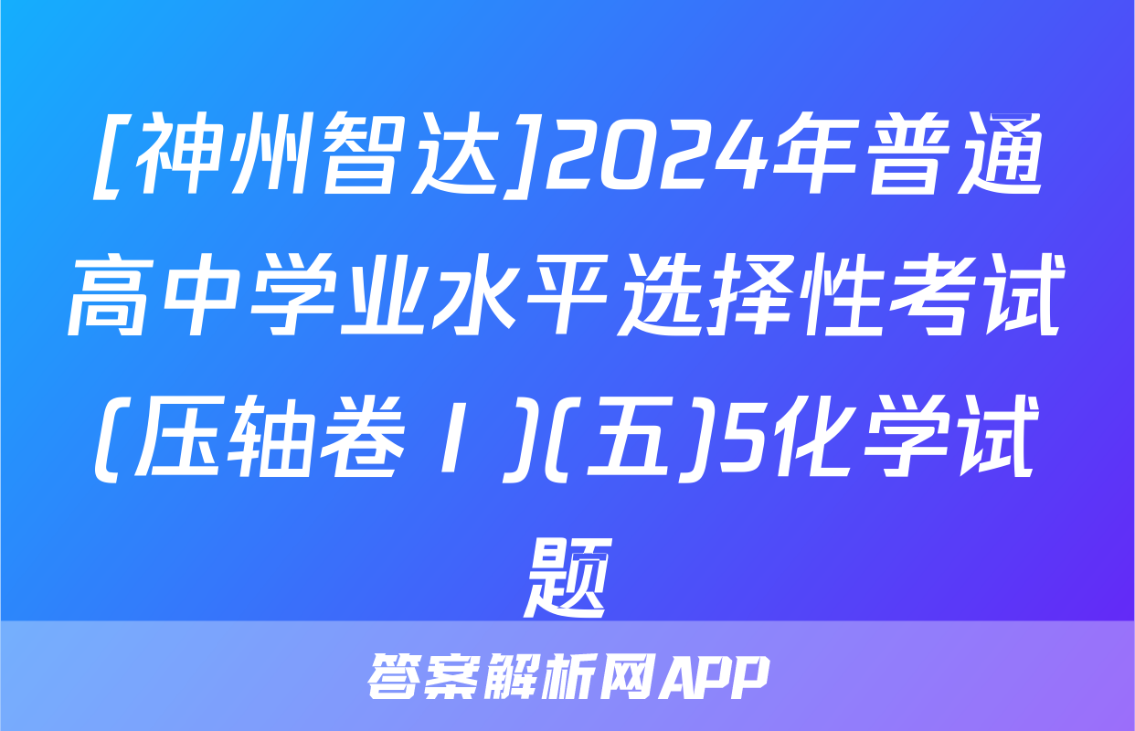 [神州智达]2024年普通高中学业水平选择性考试(压轴卷Ⅰ)(五)5化学试题