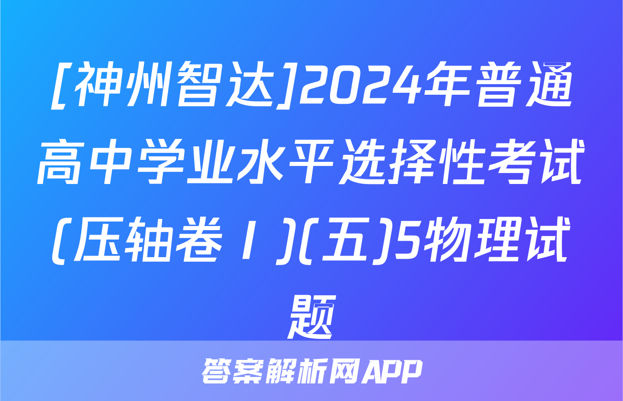 [神州智达]2024年普通高中学业水平选择性考试(压轴卷Ⅰ)(五)5物理试题