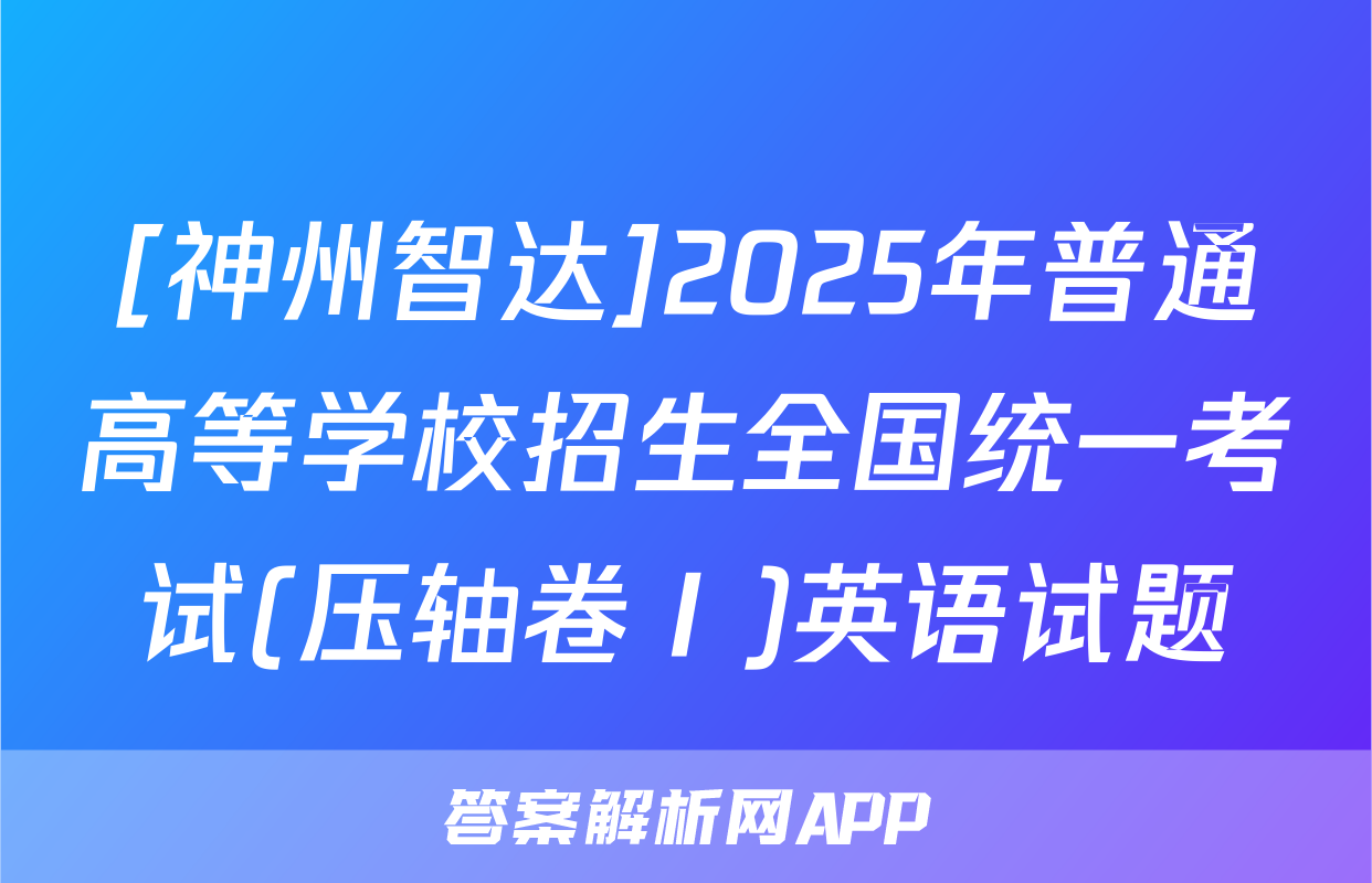 [神州智达]2025年普通高等学校招生全国统一考试(压轴卷Ⅰ)英语试题