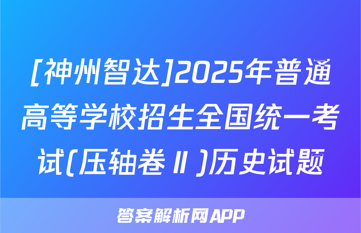 [神州智达]2025年普通高等学校招生全国统一考试(压轴卷Ⅱ)历史试题