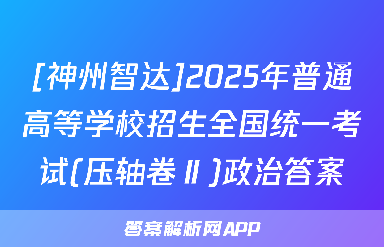 [神州智达]2025年普通高等学校招生全国统一考试(压轴卷Ⅱ)政治答案