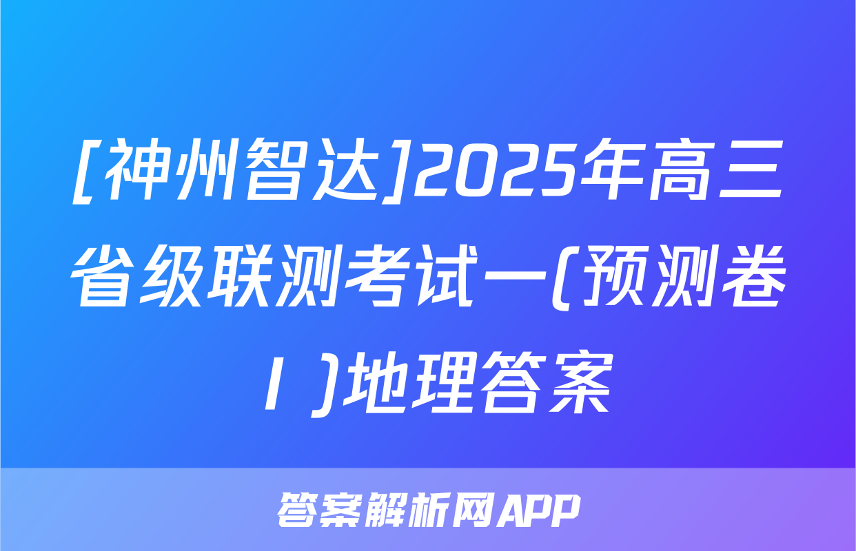 [神州智达]2025年高三省级联测考试一(预测卷Ⅰ)地理答案