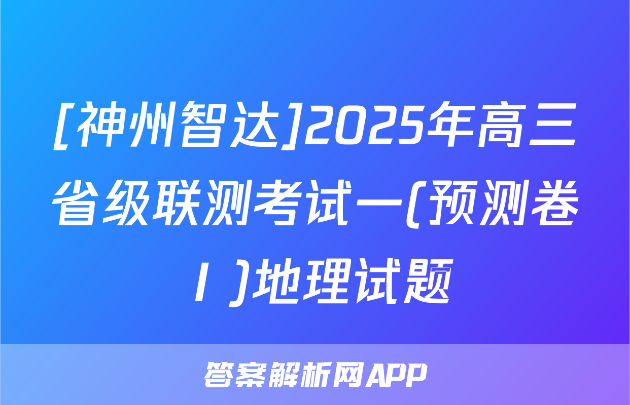 [神州智达]2025年高三省级联测考试一(预测卷Ⅰ)地理试题