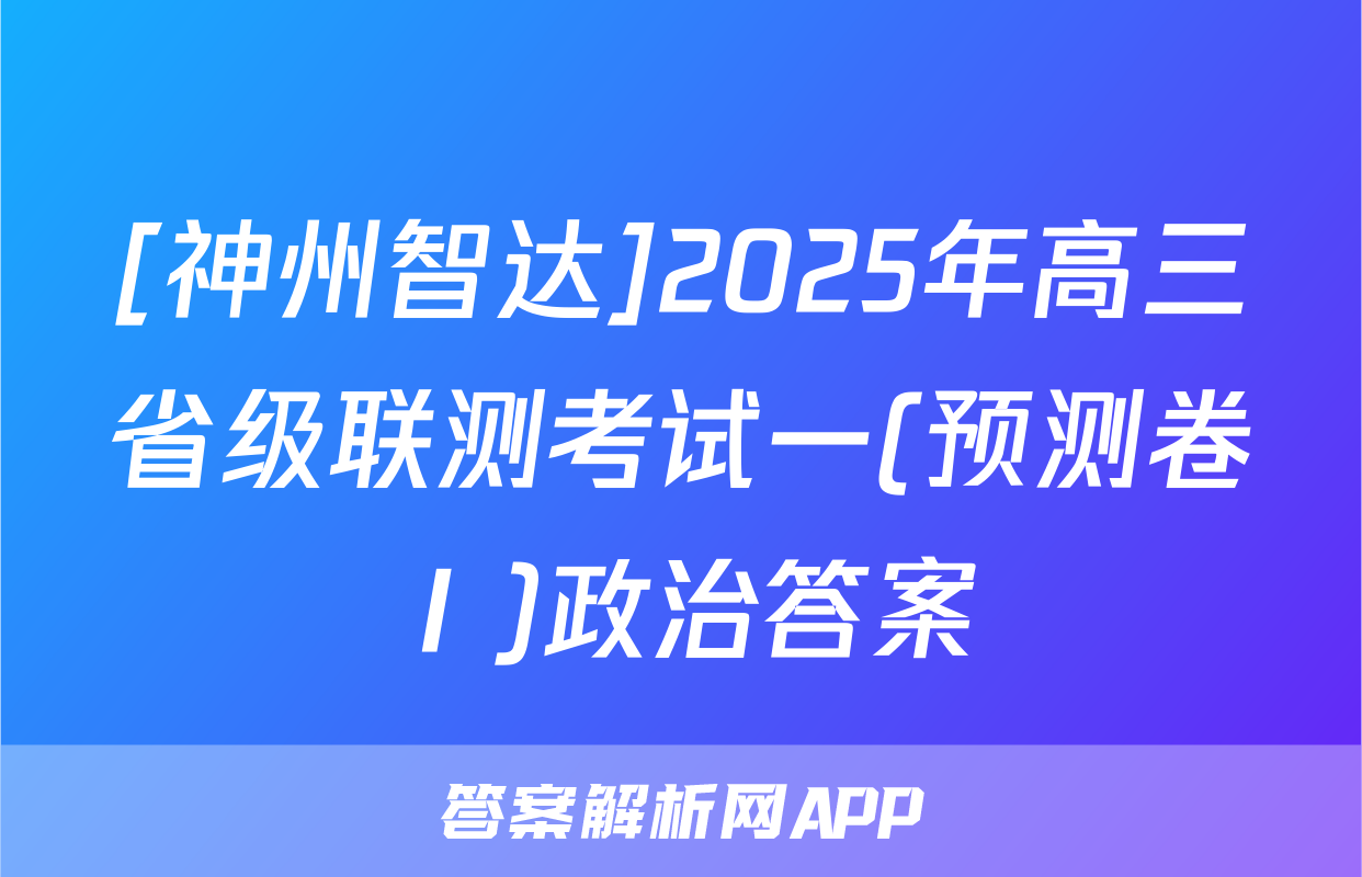 [神州智达]2025年高三省级联测考试一(预测卷Ⅰ)政治答案