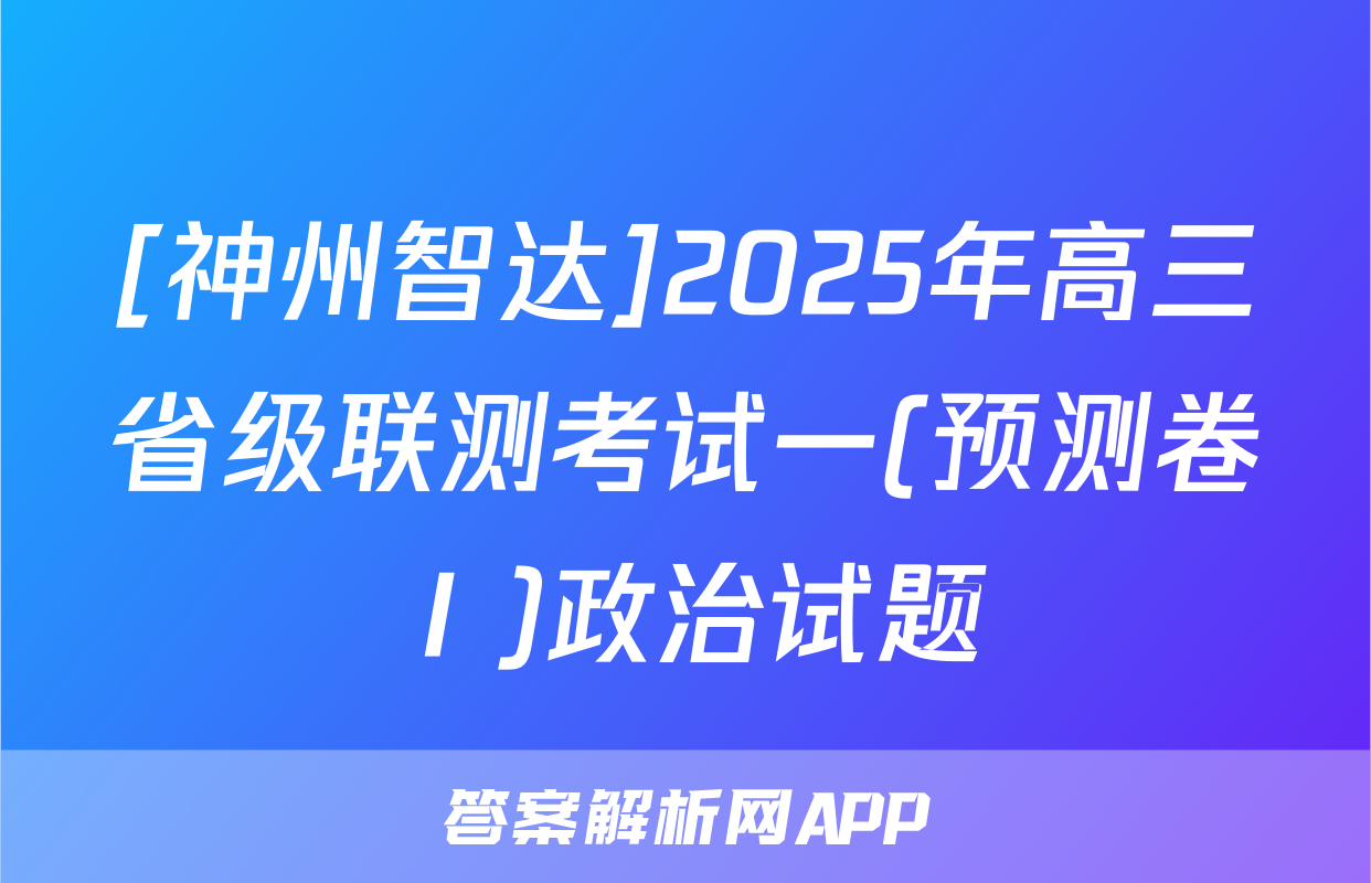 [神州智达]2025年高三省级联测考试一(预测卷Ⅰ)政治试题