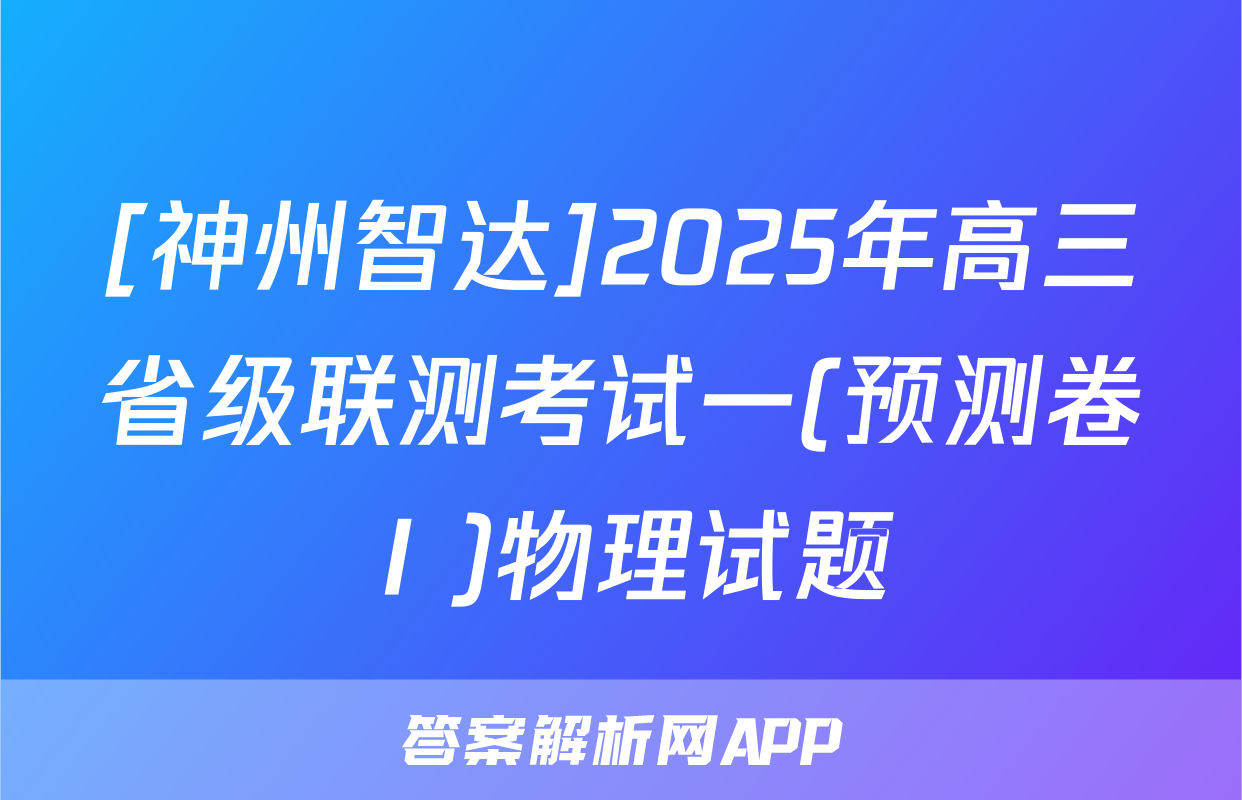 [神州智达]2025年高三省级联测考试一(预测卷Ⅰ)物理试题