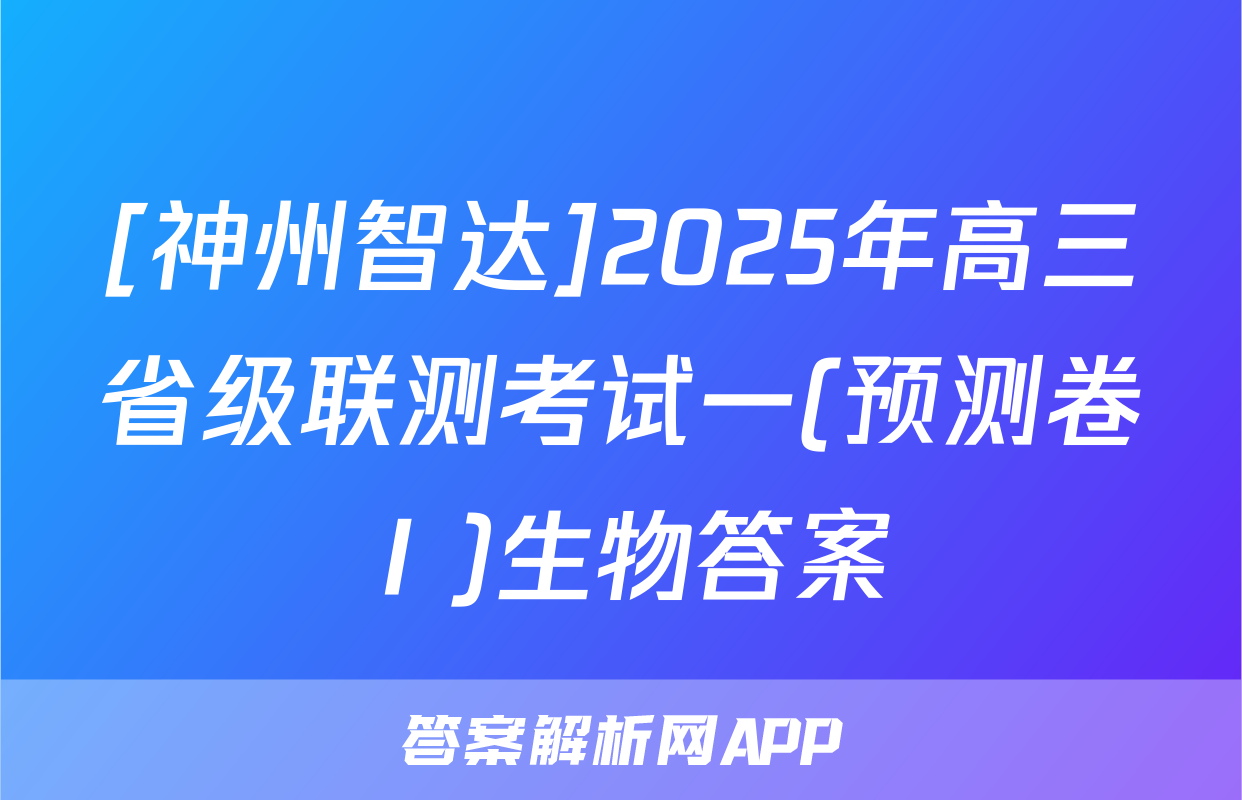 [神州智达]2025年高三省级联测考试一(预测卷Ⅰ)生物答案